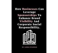 How Businesses Can Leverage Sponsorships To Enhance Brand Visibility And Corporate Social Responsibility.