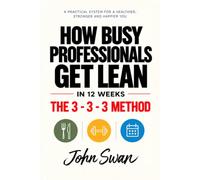How Busy Professionals Get Lean in 12 Weeks: The 3-3-3 Method: 3 Meals, 3 Sessions, 3 Months