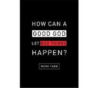 How Can a Good God Let Bad Things Happen? Mark Tabb (Auteur)
