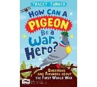 How Can A Pigeon Be A War Hero? And Other Very Important Questions And Answers About The First World War
