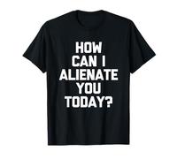 How Can I Alienate You Today ? - Amusant Dicton Sarcastique Fantaisie T-Shirt