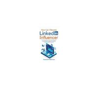 How Can I Become Linkedin Influencer?: The Complete Step-By-Step Guide To Building A Personal Brand, Engaging Your Network, And Monetizing Your Expertise