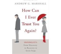 How Can I Ever Trust You Again?: Infidelity: From Discovery to Recovery in Seven Steps Marshall, Andrew G (Auteur)