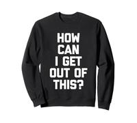 How Can I Get Out of This? - Drôle de Dicton Sarcastique Fantaisie Sweatshirt