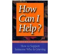 How Can I Help?: How To Support Someone Who Is Grieving