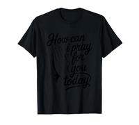 How Can I Pray for You Today T-Shirt