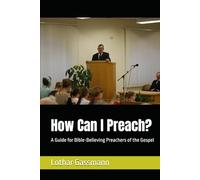 How Can I Preach?: A Guide for Bible-Believing Preachers of the Gospel