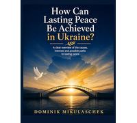 How can lasting peace be achieved in Ukraine?: A clear overview of the causes, interests and possible paths to lasting peace