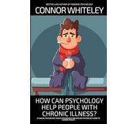 How Can Psychology Help People With Chronic Illness?: A Clinical Psychology, Health Psychology and Applied Psychology Guide to Chronic Illness