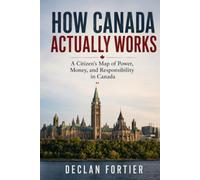 How Canada Actually Works: A Citizen's Map of Power, Money, and Responsibility in Canada