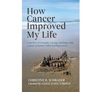 How Cancer Improved My Life: A Journey of Strength, Courage, and Hope with a Pinch of Humor, While Battling