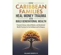 How Caribbean Families Heal Money Trauma and Build Generational Wealth: Financial Literacy, Cultural Wisdom, and Decolonized Wealth Practices for the Caribbean and Its Diaspora