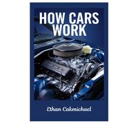 How Cars Work: Automotive Engineering Demystified: The Ultimate Guide To Car Maintenance, Troubleshooting, And The Future Of Automotive Technology