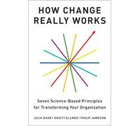 How Change Really Works: Seven Science-based Principles for Transforming Your Organization