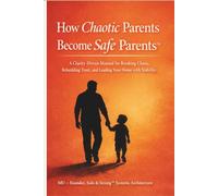 How Chaotic Parents Become Safe Parents™: Emotional Safety Focus A Clarity-Driven Manual for Breaking Chaos, Rebuilding Trust, and Leading Your Home with Stability