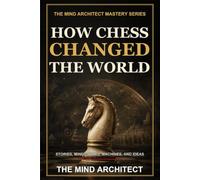How Chess Changed the World: The Stories, Minds, Wars, Machines, and Ideas Behind Humanity's Greatest Game