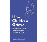 How Children Grieve: What Adults Miss And What They Can Do To Help