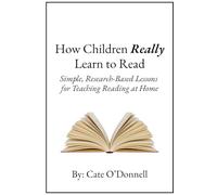 How Children Really Learn to Read: Simple, Research-Based Lessons for Teaching Reading at Home