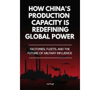 How China’s Production Capacity Is Redefining Global Power: Factories, Fleets, and the Future of Military Influence