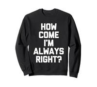 How Come I'm Always Right? - Amusant Dicton Sarcastique Fantaisie Sweatshirt