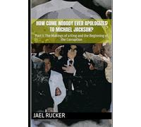 How Come Nobody Ever Apologizes to Michael Jackson?: Part 1: The Makings of a King and the Beginning of the Corruption