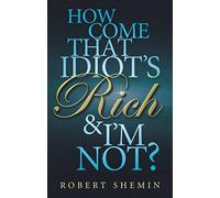How Come That Idiot's Rich and I'm Not? Shemin, Robert (Auteur)