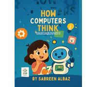 How Computer Think: A Fun Friendly Journey and introduction into Artificial Intelligence for Young Inventors to Discover How AI Learns, Thinks, and ... Smart Machines, and the Future of Technology