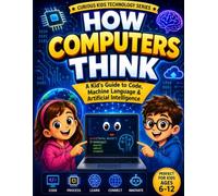 How Computers Think: A Kid’s Guide to Code, Machine Language & Artificial Intelligence