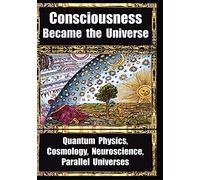 How Consciousness Became the Universe: Quantum Physics, Cosmology, Neuroscience, Parallel Universes