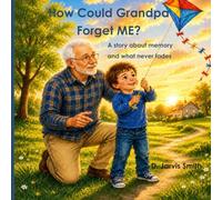 How Could Grandpa Forget Me?: A story about memory and what never fades