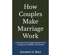 How Couples Make Marriage Work: A Practical, Psychological Blueprint for Lasting Love, Stability, and Growth
