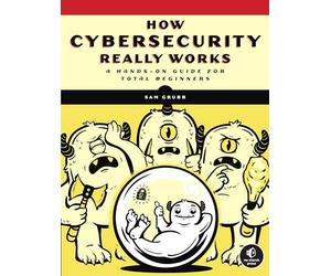 How Cybersecurity Really Works: A Hands-On Guide for Total Beginners