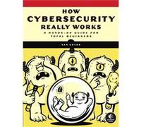 How Cybersecurity Really Works: A Hands-On Guide for Total Beginners