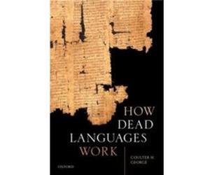 How Dead Languages Work - George Coulter H. Professor of Classics Professor of Classics University of Virginia - Oxford University Press - Livre en Anglai George Coulter H. Professor of Classics Profe