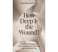 HOW DEEP IS THE WOUND? A Guide to Investigating, Understanding, and Resolving Your Emotional Pain - Antonieta Contreras - Sentiment Publishing - ebook (ePub) - Livre
