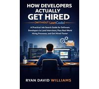 HOW DEVELOPERS ACTUALLY GET HIRED (Without LeetCode): A Practical Job Search Guide for Software Developers to Land Interviews, Pass Real-World Hiring Processes, and Get Hired Faster