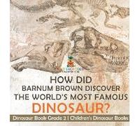 How Did Barnum Brown Discover The World's Most Famous Dinosaur? Dinosaur Book Grade 2 Children's Dinosaur Books