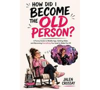 How Did I Become the Old Person?: A Funny Guide to Middle Age, Getting Older, and Becoming Everything You Used to Make Fun Of.