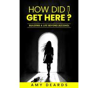 How Did I Get Here?: Building A Life Beyond Alcohol