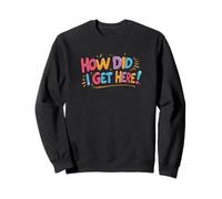 How did I Get Here!. Humour, Citation drôle Sweatshirt