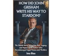 How Did John Grisham Write His Way to Stardom?: The Untold Story Behind The Rise, Legacy, and Impact of the Author Who Revolutionized Legal Fiction and Thrillers