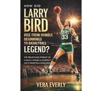 How Did Larry Bird Rise from Humble Beginnings to Basketball Legend?: The Relentless Pursuit of a Legacy Forged in Adversity and Basketball Excellence