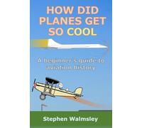 How Did Planes Get So Cool: A beginner's guide to aviation history