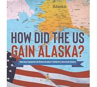 How Did The Us Gain Alaska? Overseas Expansion Us History Grade 6 Children's American History