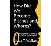 How Did We Become Bitches and Whores?: The Story of How America Named Us-and How We Took Our Names Back
