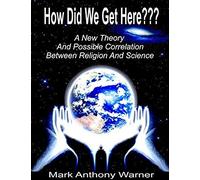 How Did We Get Here??? (A New Theory And Possible Correlation Between Religion And Science)