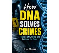 How DNA Solves Crimes: Forensic DNA, Crime, and Evidence for Teens