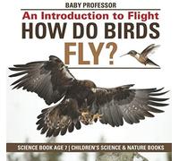 How Do Birds Fly? An Introduction To Flight - Science Book Age 7 Children's Science & Nature Books