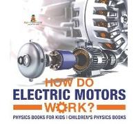 How Do Electric Motors Work? Physics Books For Kids Children's Physics Books
