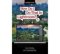 How Do I Do That in Lightroom?: The Quickest Ways to Do the Things You Want to Do, Right Now!